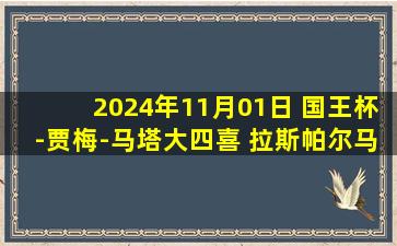 2024年11月01日 国王杯-贾梅-马塔大四喜 拉斯帕尔马斯7-0昂特尼纳